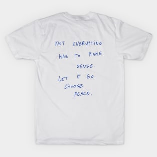 Not Everything Has To Make Sense. Let It Go. Choose Peace. T-Shirt